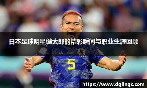 日本足球明星健太郎的精彩瞬间与职业生涯回顾