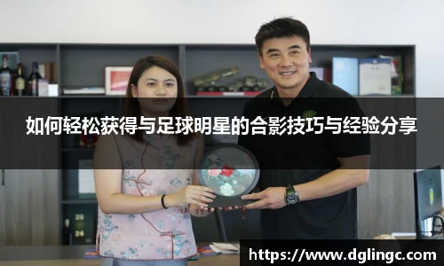 如何轻松获得与足球明星的合影技巧与经验分享