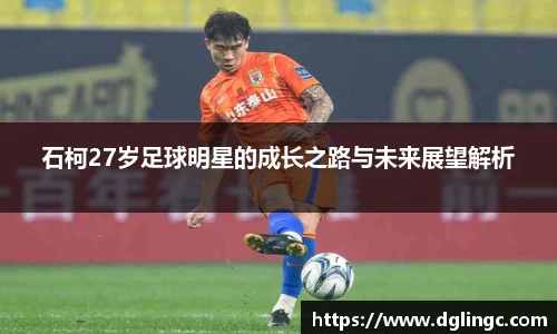 石柯27岁足球明星的成长之路与未来展望解析