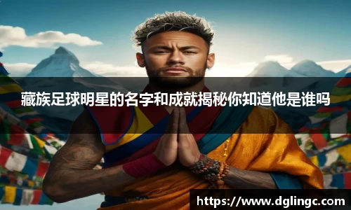 藏族足球明星的名字和成就揭秘你知道他是谁吗
